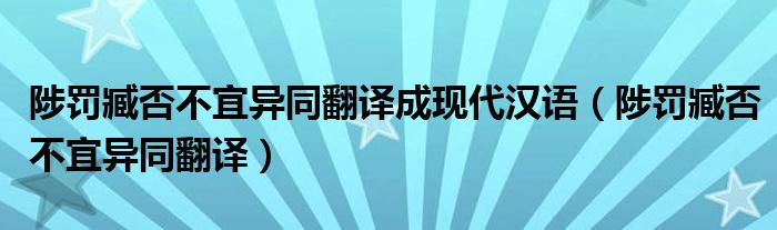 陟罚臧否不宜异同翻译成现代汉语（陟罚臧否不宜异同翻译）