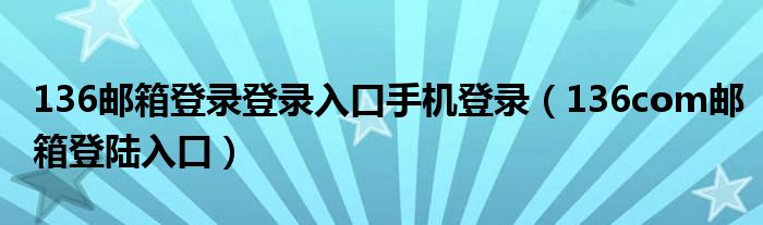 136邮箱登录登录入口手机登录（136com邮箱登陆入口）