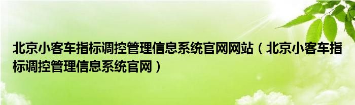 北京小客车指标调控管理信息系统官网网站（北京小客车指标调控管理信息系统官网）