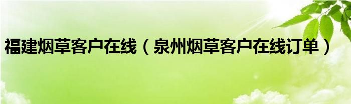 福建烟草客户在线（泉州烟草客户在线订单）