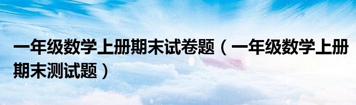 一年级数学上册期末试卷题（一年级数学上册期末测试题）