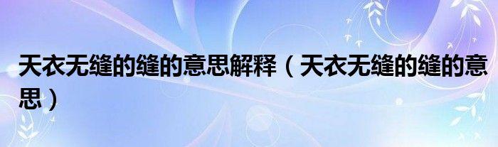 天衣无缝的缝的意思解释（天衣无缝的缝的意思）