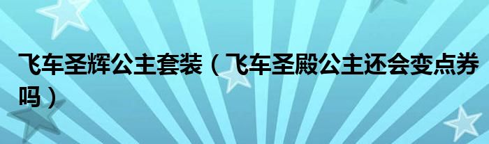 飞车圣辉公主套装（飞车圣殿公主还会变点券吗）