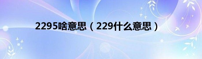 2295啥意思（229什么意思）