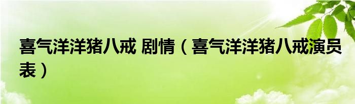 喜气洋洋猪八戒 剧情（喜气洋洋猪八戒演员表）