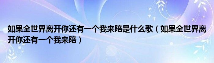 如果全世界离开你还有一个我来陪是什么歌（如果全世界离开你还有一个我来陪）