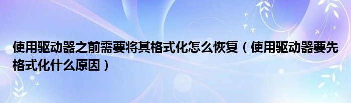 使用驱动器之前需要将其格式化怎么恢复（使用驱动器要先格式化什么原因）