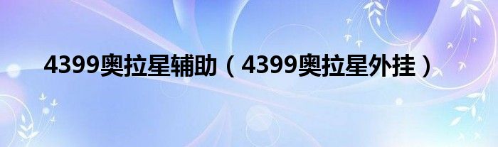 4399奥拉星辅助（4399奥拉星外挂）