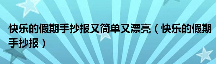 快乐的假期手抄报又简单又漂亮（快乐的假期手抄报）