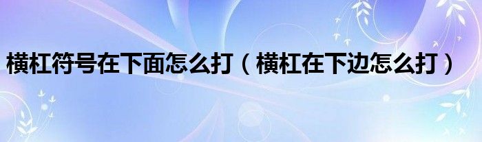 横杠符号在下面怎么打（横杠在下边怎么打）