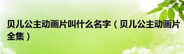 贝儿公主动画片叫什么名字（贝儿公主动画片全集）