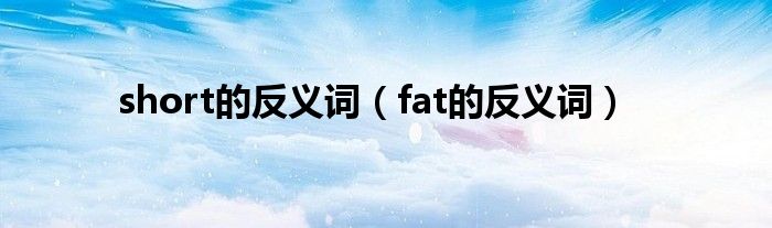 short的反义词（fat的反义词）