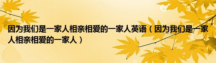 因为我们是一家人相亲相爱的一家人英语（因为我们是一家人相亲相爱的一家人）