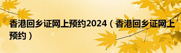 香港回乡证网上预约2024（香港回乡证网上预约）