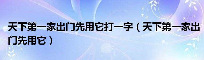 天下第一家出门先用它打一字（天下第一家出门先用它）