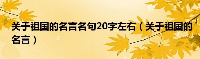 关于祖国的名言名句20字左右（关于祖国的名言）