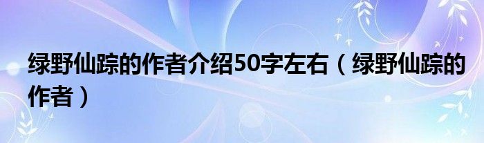 绿野仙踪的作者介绍50字左右（绿野仙踪的作者）