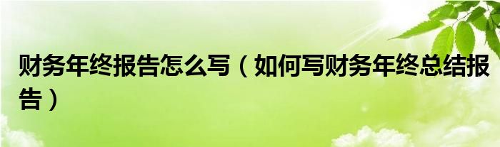 财务年终报告怎么写（如何写财务年终总结报告）