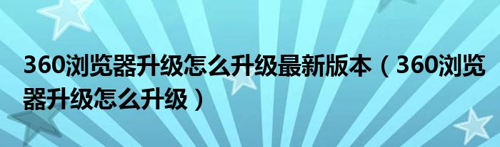 360浏览器升级怎么升级最新版本（360浏览器升级怎么升级）