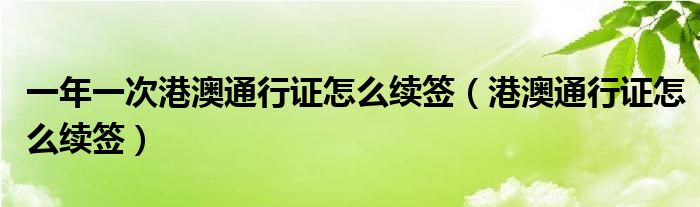 一年一次港澳通行证怎么续签（港澳通行证怎么续签）