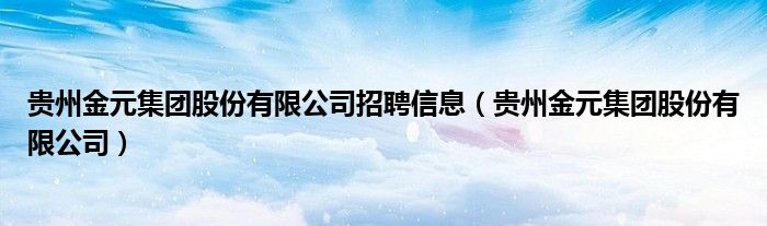 贵州金元集团股份有限公司招聘信息（贵州金元集团股份有限公司）