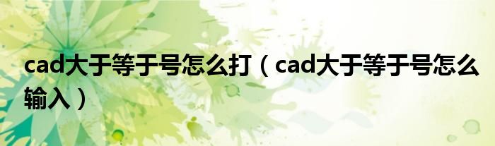 cad大于等于号怎么打（cad大于等于号怎么输入）