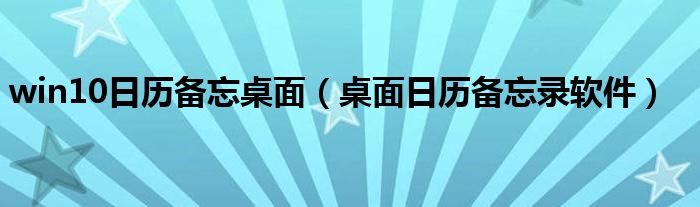 win10日历备忘桌面（桌面日历备忘录软件）