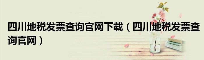 四川地税发票查询官网下载（四川地税发票查询官网）