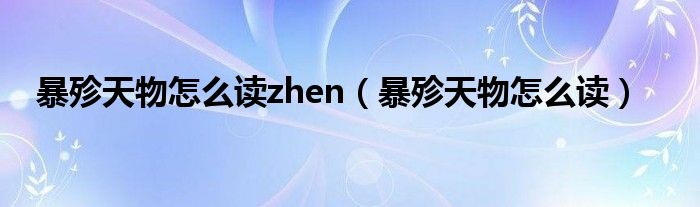 暴殄天物怎么读zhen（暴殄天物怎么读）