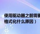 使用驱动器之前需要将其格式化怎么恢复（使用驱动器要先格式化什么原因）