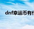 dnf幸运币有什么用（dnf幸运购物活动）