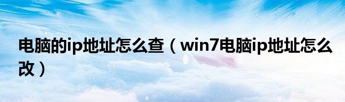 电脑的ip地址怎么查（win7电脑ip地址怎么改）