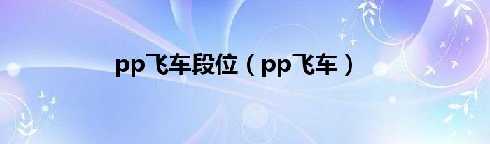 pp飞车段位（pp飞车）