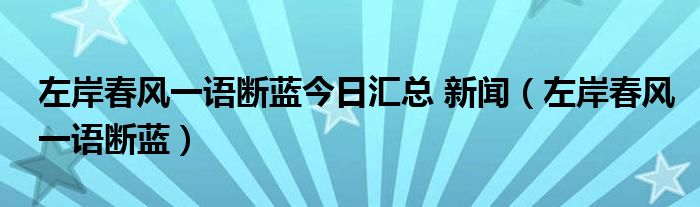 左岸春风一语断蓝今日汇总 新闻（左岸春风一语断蓝）