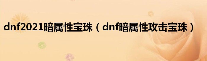 dnf2021暗属性宝珠（dnf暗属性攻击宝珠）