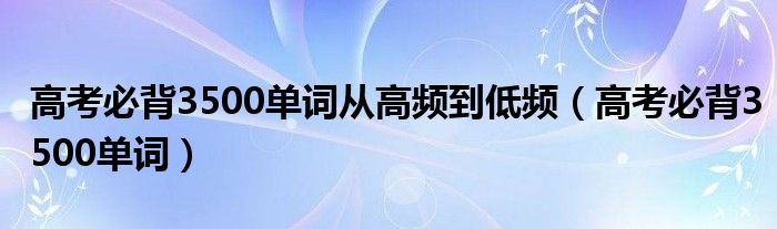 高考必背3500单词从高频到低频（高考必背3500单词）