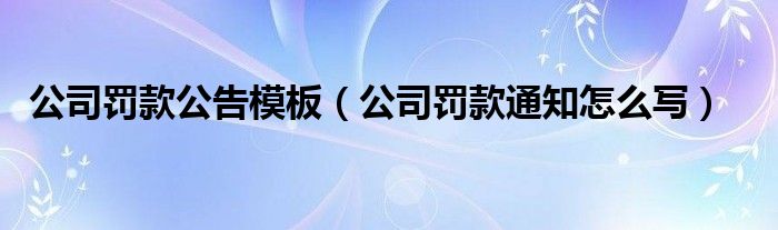 公司罚款公告模板（公司罚款通知怎么写）