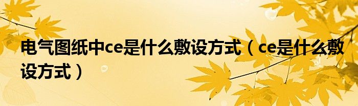 电气图纸中ce是什么敷设方式（ce是什么敷设方式）