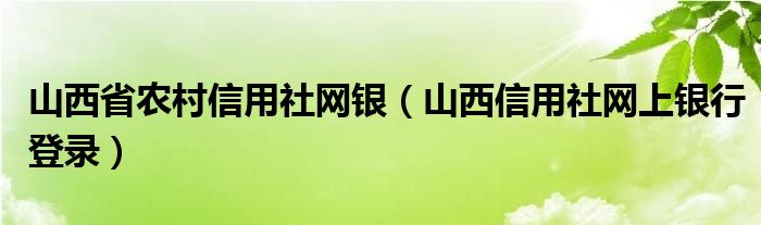 山西省农村信用社网银（山西信用社网上银行登录）