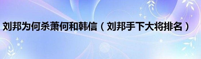 刘邦为何杀萧何和韩信（刘邦手下大将排名）