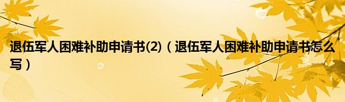 退伍军人困难补助申请书(2)（退伍军人困难补助申请书怎么写）