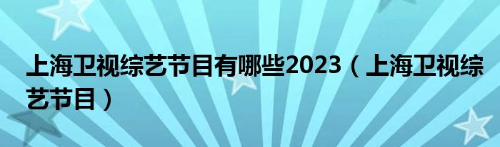 上海卫视综艺节目有哪些2023（上海卫视综艺节目）