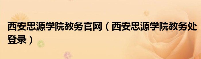 西安思源学院教务官网（西安思源学院教务处登录）