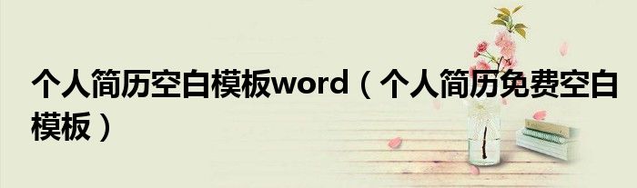 个人简历空白模板word（个人简历免费空白模板）