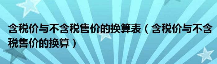 含税价与不含税售价的换算表（含税价与不含税售价的换算）