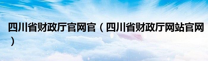 四川省财政厅官网官（四川省财政厅网站官网）