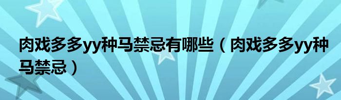 肉戏多多yy种马禁忌有哪些（肉戏多多yy种马禁忌）