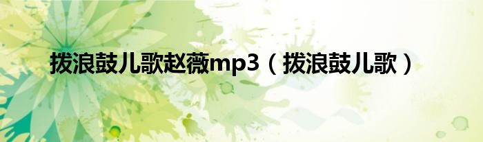 拨浪鼓儿歌赵薇mp3（拨浪鼓儿歌）