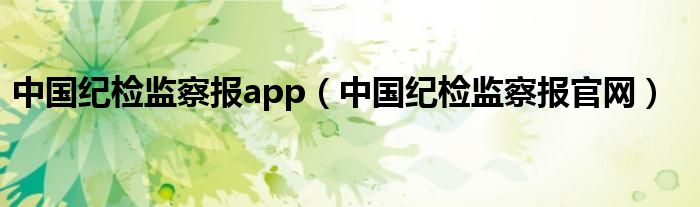 中国纪检监察报app（中国纪检监察报官网）