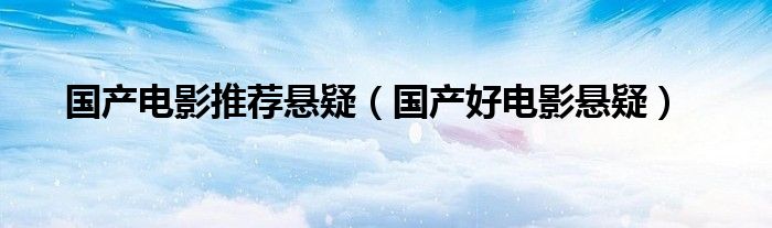 国产电影推荐悬疑（国产好电影悬疑）